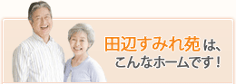 田辺すみれ苑は、こんなホームです!